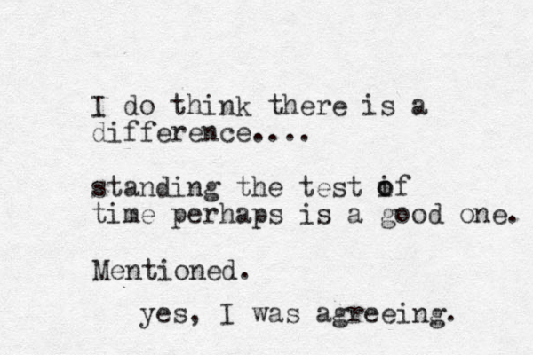 I do think there is a difference.... standing the test if time perhaps is a good one. o o Mentioned. yes, I was agreeing. 