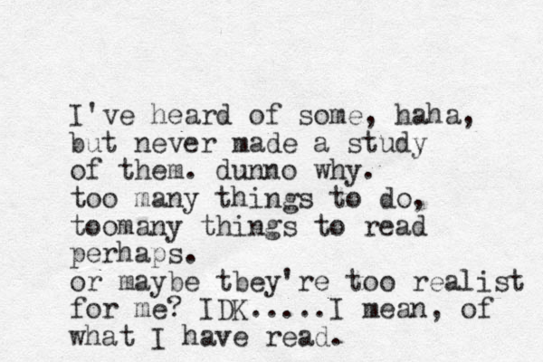 I've heard of some, haha, but never made a study of them. dunno why. too many things to do, toomany things to read perhaps. or maybe tbey're too realist for me? IDK.....I mean, of what I have read.