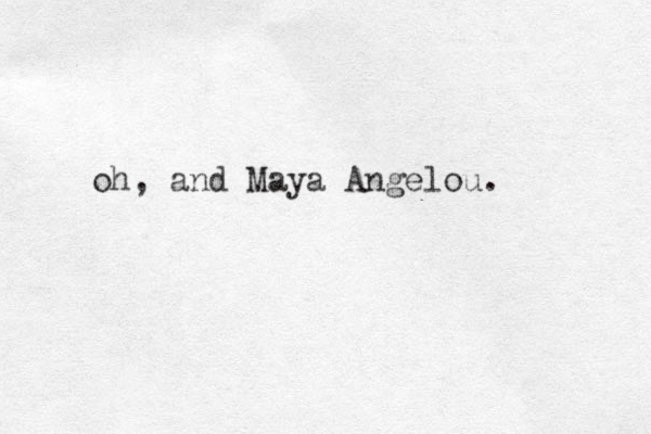 oh, and Maya Angelou.