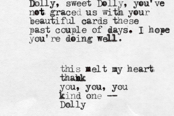Dolly, sweet Dolly, you've not t graced us with your beautiful cards these past couple of days. I hope you're doing well. this melt my heart thabk n you, you, you kind one -- Dolly