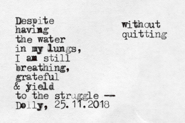 Despite having the water in my lungs, I am still breathing, grateful & i yield to the struggle -- Dolly, 25.11.2018 without quitting 