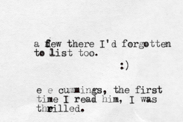 a dew f f there I'd forgotten to list too. :) e e cummings, the first time I read him, I was theilled. r r
