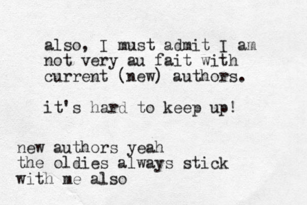 also, I must admit I am not very au fait with current (new) authors. it's hard to keep up! new authors yeah the oldies always stick with me also 