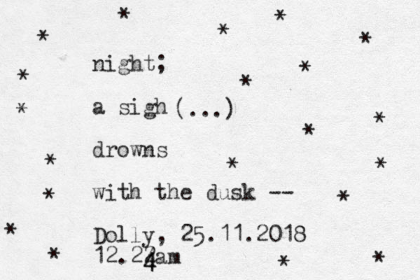 night a sigh drowns with the dusk -- Dolly, 25.11.2018 12.22am ; (...) * * * * * * * * * * * * * * * * * * * * 4 4 4