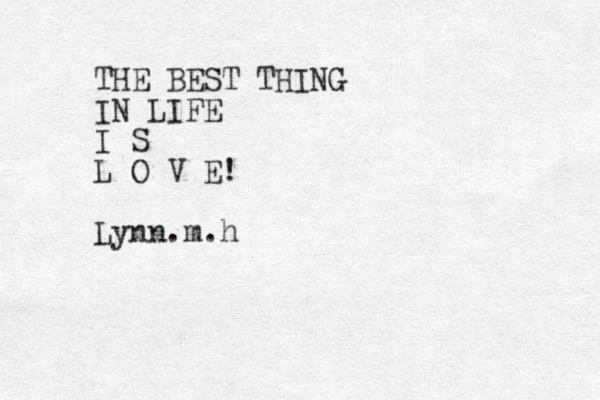 THE BEST THING IN LIFE I S L O V E! Lynn.m.h