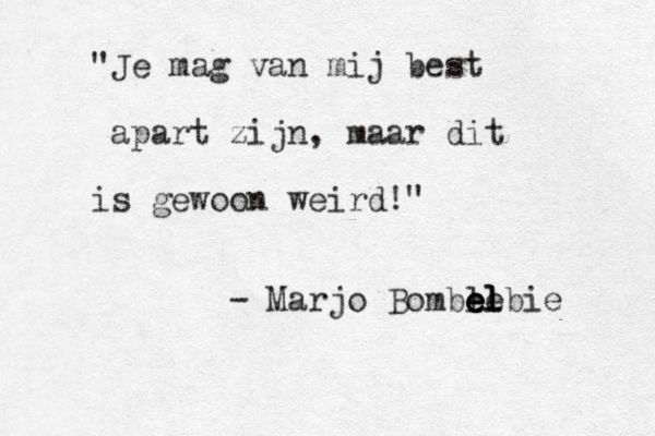 "Je mag van mij best apart zijn, maar dit is gewoon weird!" - Marjo Bomble e e e el l lbie 