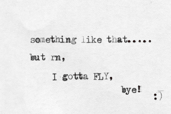 something like that..... but rn, I gotta FLY, bye! :) 