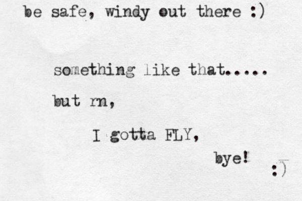 something like that..... but rn, I gotta FLY, bye! :) be safe, windy out there :) 