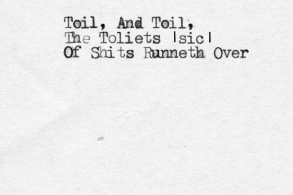 Toil l, And Toil, The Toliets |sic| Of Shits Runneth Over 