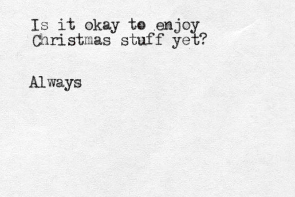 Is it okay to enjoy Christmas stuff yet? Always