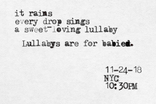 it rains every drop sings a sweet loving lullaby - 11-24-18 NYC 10:30PM Lullabys are for babied s bied. 