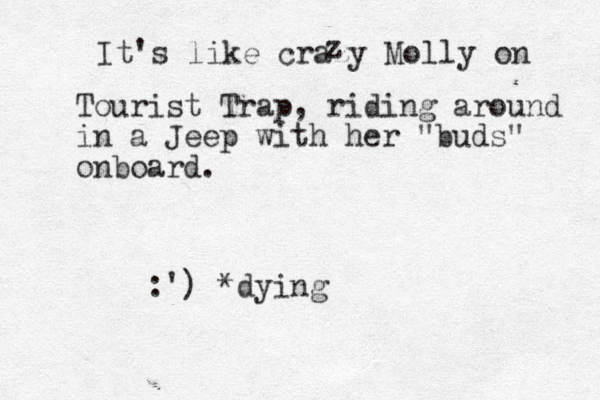 It's like crazy Molly on z Tourist Trap, riding around in a Jeep with her "buds" onboard. :') *dying 