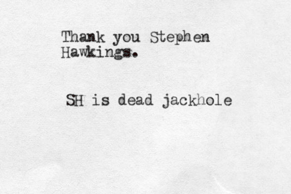 Thank you Stephen Hawkings. SH is dead jackhole