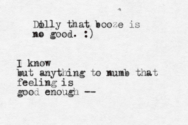 Di olly that booze is no good. :) I know but anything to numb that feeling is good enough --