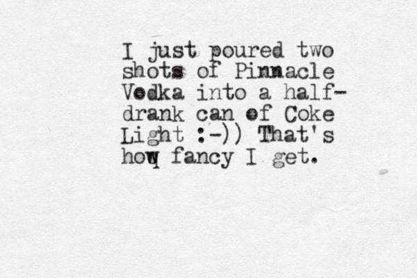 I just poured two shots of Pinnacle Vodka into a half- drank can of Coke Light :-)) That's hoq w fancy I get. 