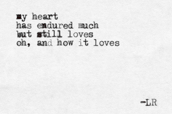 my heart has endured much but still loves oh , and how it loves -LR 