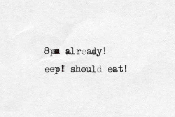 8pm already! eep! should eat! 