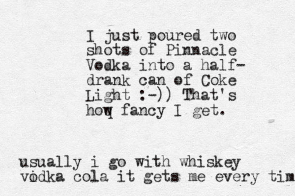 I just poured two shots of Pinnacle Vodka into a half- drank can of Coke Light :-)) That's hoq w fancy I get. usually i go with whiskey vidka cola o it gets me every time 