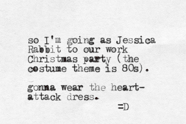 so I'm going as Jessica Rabbit to our work Christmas party (the costume theme is 80s). gonna wear the heart- attack dress. =D 