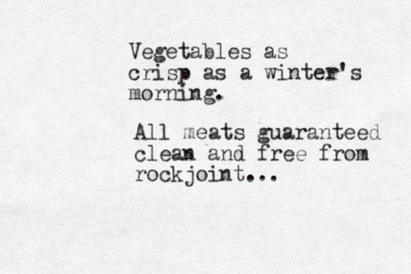 Vegetables as crisp as a winter's morning. All meats guaranteed clean and free from rockjoint ...