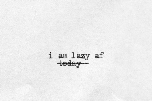 i am lazy af today -------