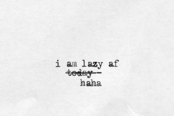 i am lazy af today ------- haha 