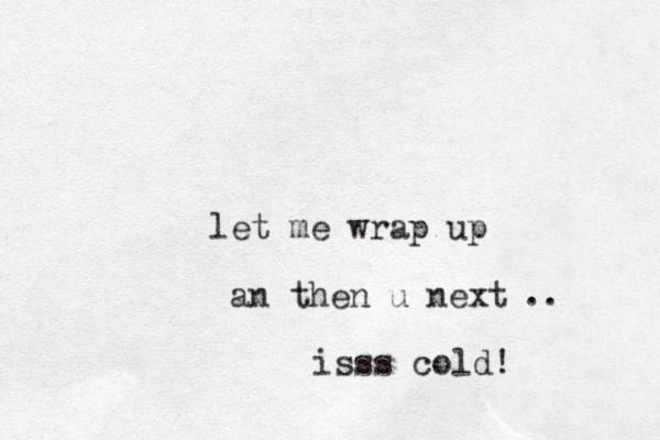 let me wrap up an then u next isss cold! ..