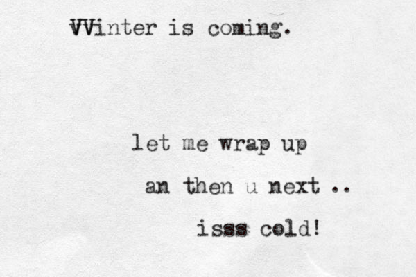 let me wrap up an then u next isss cold! .. Vv V v VVinter is coming.