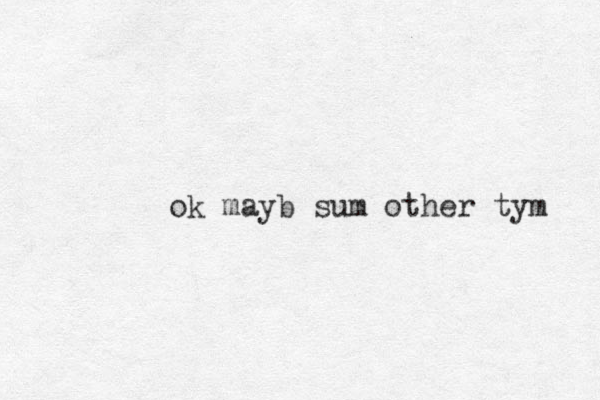 ok mayb sum other tym 