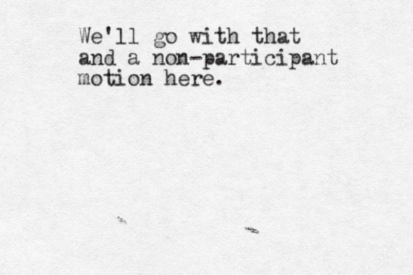 We'll go with that and a non-participant motion here.