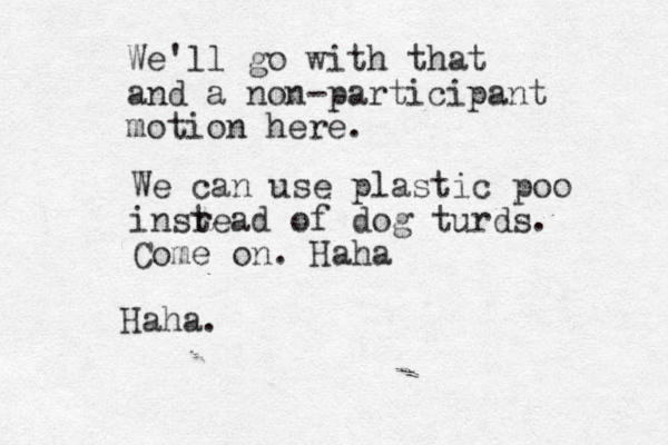 We'll go with that and a non-participant motion here. We can use plastic poo insr tead of dog turds. Come on. Haha Haha. 