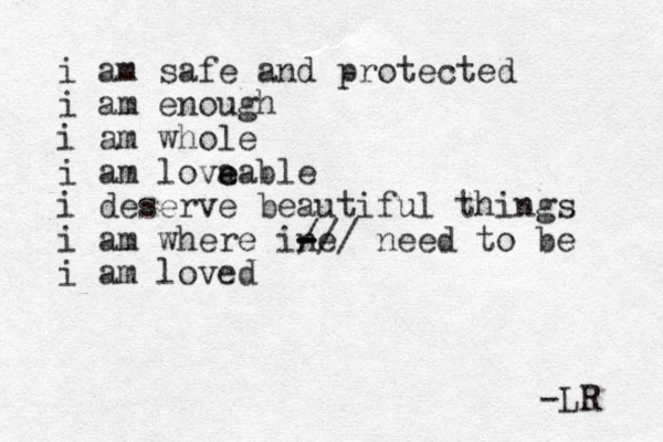 i am safe and protected i am enough i am whole i am lova e eable i deserve beautiful things i am where ine - - - / / / need to be i am loved -LR 