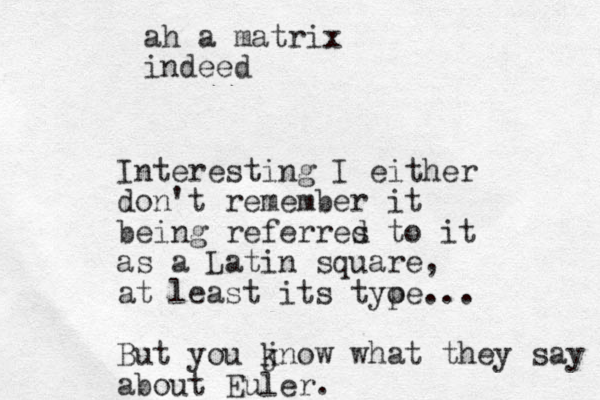 ah a matrix indeed Interesting I either don't remember it being referres d to it as a Latin square, at least its tyoe p ... But you jnow k what they say about Euler.