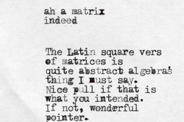 ah a matrix indeed The Latin square vers of matrices is quite abstracr t algebras ' thing I must say. Nice pull if that is what you intended. If not, wondr erful pointer.