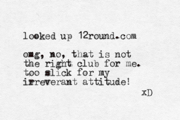 looked up 12round.com omg, no, that is not the right club for me. too slick for my irreverant attitude! xD 
