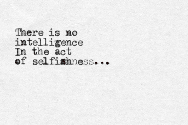 There is no intelligence In the act of selfishness... 