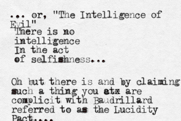 There is no intelligence In the act of selfishness... Oh but there is and by claiming such a thing you ate cxx x are complicit with Baudrillard referred to as the Lucidity Pact.... ... or, "The Intelligence of Evil" 