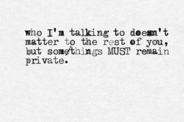 who I'm talking to doesn't matter to the rest of you, but somethings MUST remain private. / 