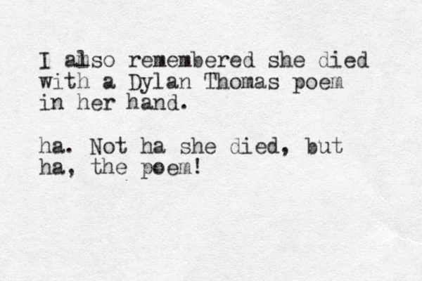 I amso l remembered she died with a Dylan Thomas poem in her hand. ha. Not ha she died, but ha, the poem!