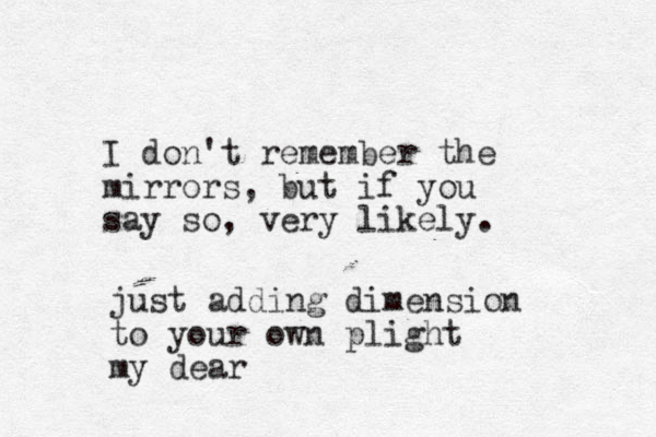 I don't remember the mirrors, ut b if you say so, very likely. just adding dimension to your own plight my dear