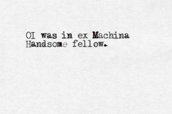 OI was in ex Machina Handsome fellow.