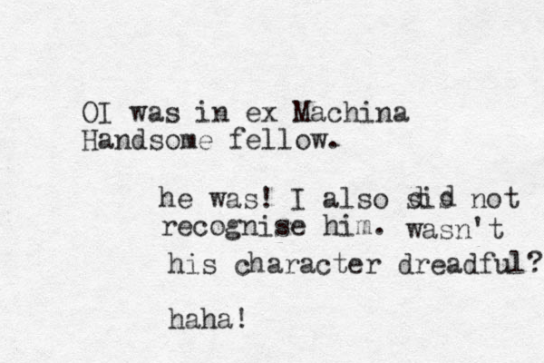 OI was in ex Machina Handsome fellow. he was! I also sis not recognise him. d d wasn't his character dreadful? haha!