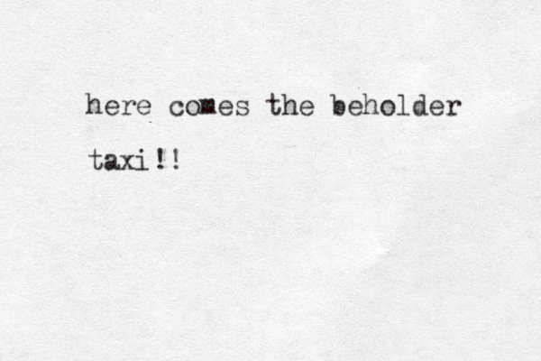 here comes the beholder taxi!!