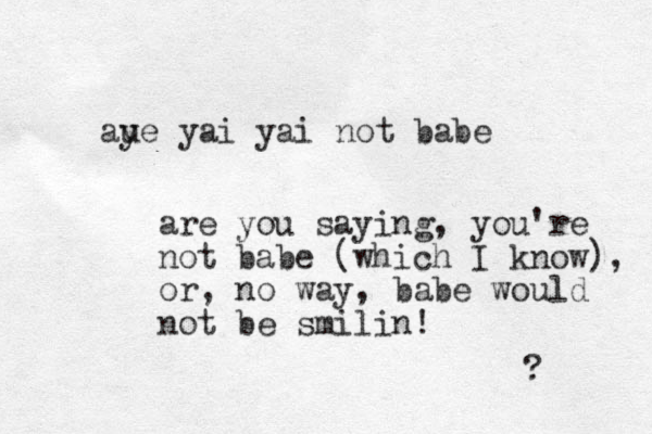 aue y yai yai not babe are you saying, you're not babe (which I know), or , no way, babe would not be smilin! ? 
