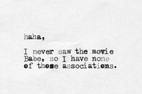 haha, I never saw the movie Babe, so I have none of those associations. 
