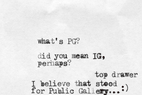 what's PG? did you mean IG, perhaps? I believe that stood for Public Gallery... top drawer :) 