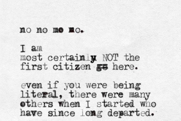 no no mo mo. I am most certainlu y y NOT the first citizen ge == here. even if you were being literal, there were many others when I started who have since long departed. 