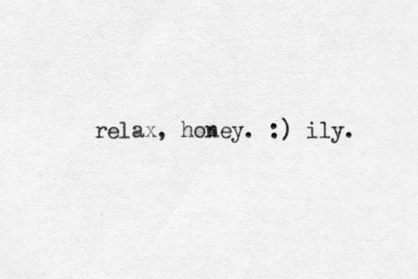 relax, honey. :) ily. 
