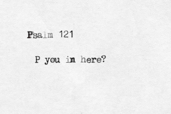 Psalm 121 P you in here? 