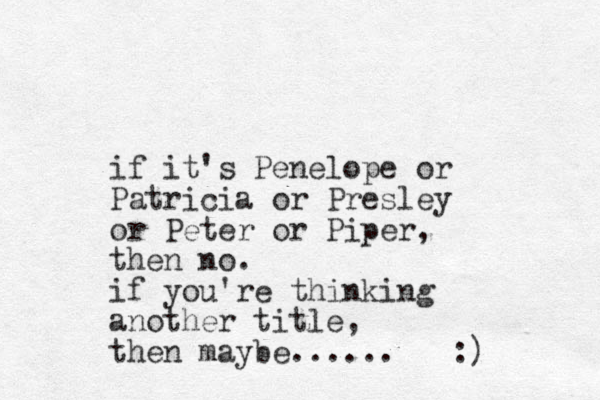 if it's Penelope or Patricia or Presley or Peter or Piper, the n no. if you're thinking another title, then maybe...... :) 